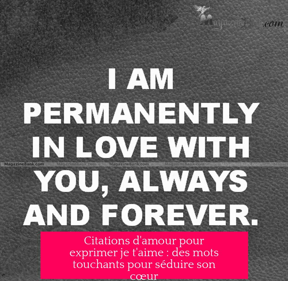 Citations d'amour pour exprimer je t'aime : des mots touchants pour séduire son cœur