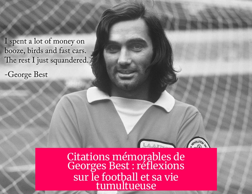 Citations mémorables de Georges Best : réflexions sur le football et sa vie tumultueuse