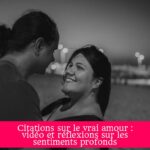 Citations sur le vrai amour : vidéo et réflexions sur les sentiments profonds