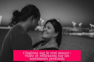 Citations sur le vrai amour : vidéo et réflexions sur les sentiments profonds
