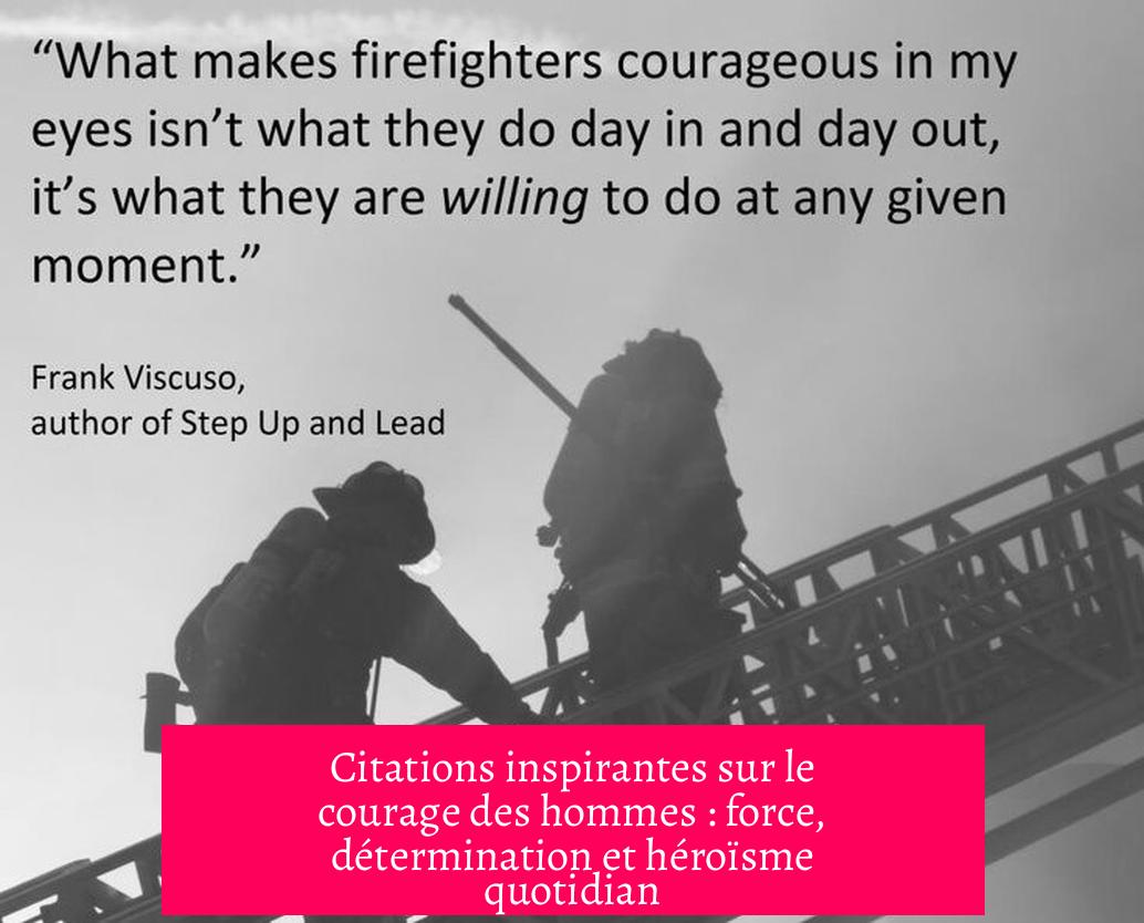 Citations inspirantes sur le courage des hommes : force, détermination et héroïsme quotidian