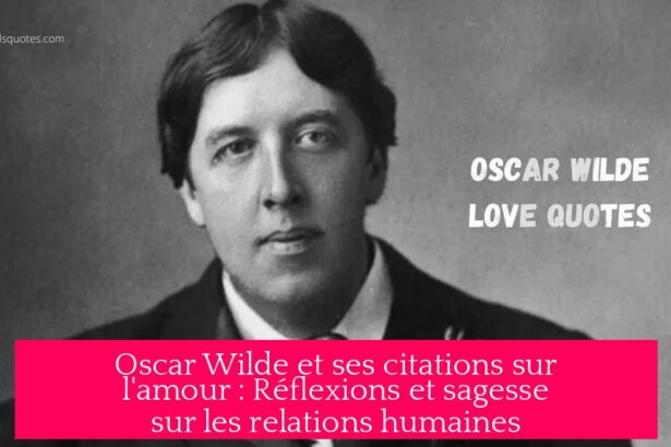Oscar Wilde et ses citations sur l'amour : Réflexions et sagesse sur les relations humaines