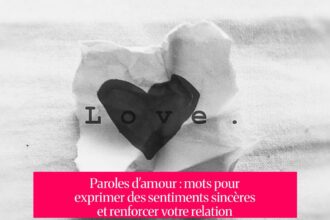 Paroles d'amour : mots pour exprimer des sentiments sincères et renforcer votre relation