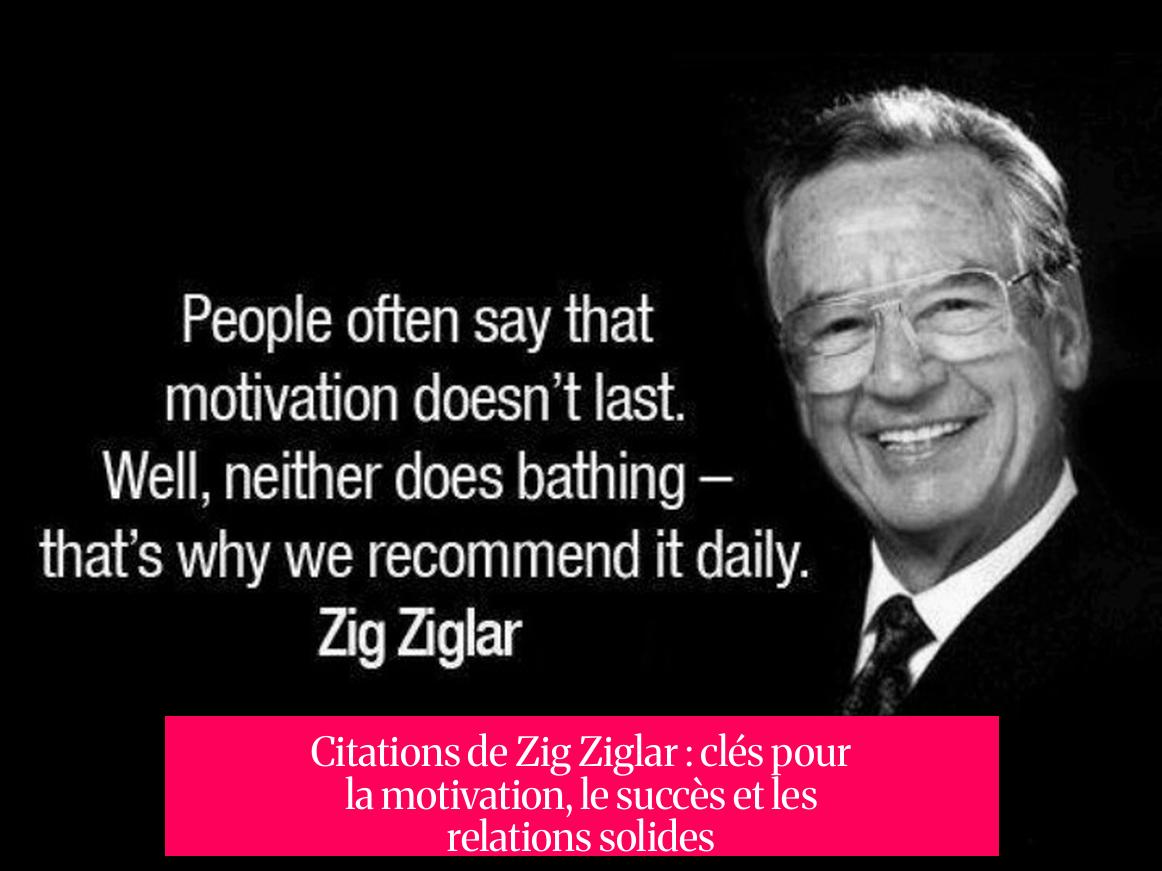 Citations de Zig Ziglar : clés pour la motivation, le succès et les relations solides