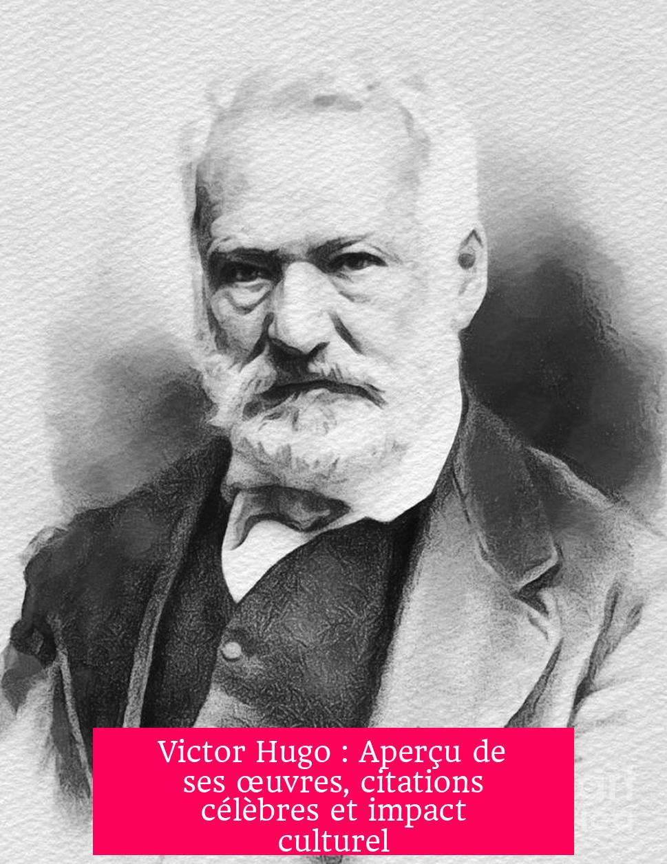 Victor Hugo : Aperçu de ses œuvres, citations célèbres et impact culturel
