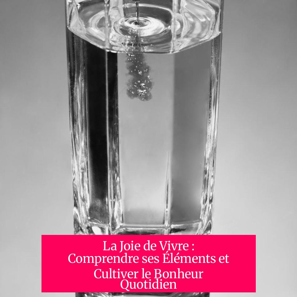 La Joie de Vivre : Comprendre ses Éléments et Cultiver le Bonheur Quotidien