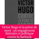 Victor Hugo et la peine de mort : un engagement littéraire et politique contre la barbarie