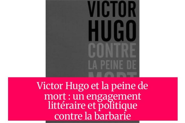 Victor Hugo et la peine de mort : un engagement littéraire et politique contre la barbarie