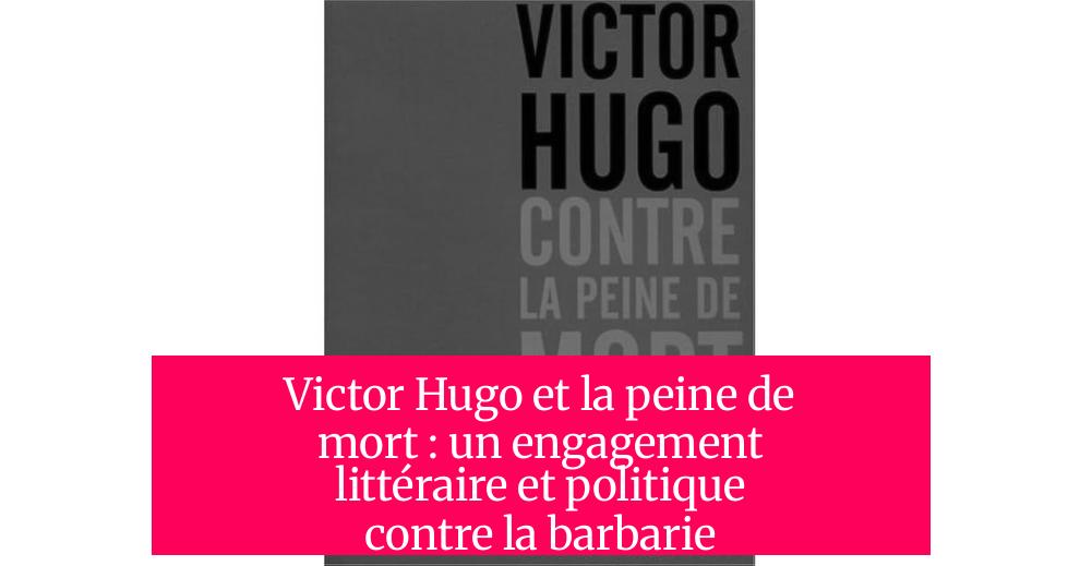 Victor Hugo et la peine de mort : un engagement littéraire et politique contre la barbarie