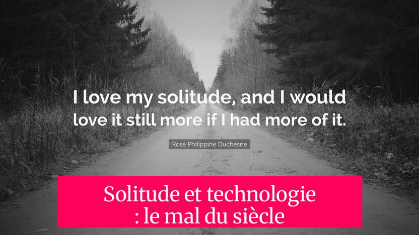 Solitude et technologie : le mal du siècle