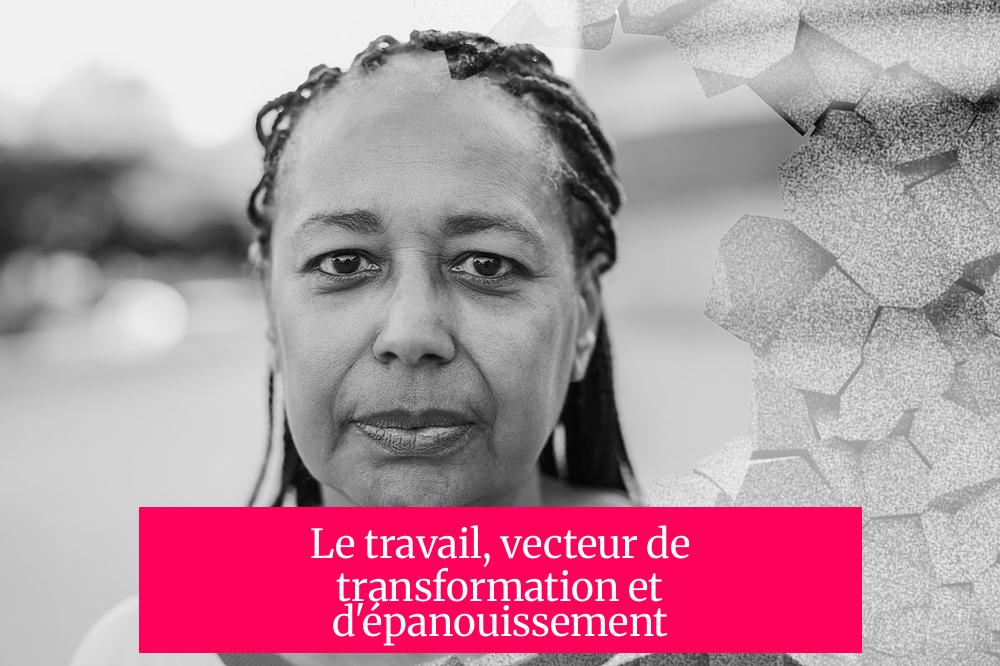Le travail, vecteur de transformation et d'épanouissement