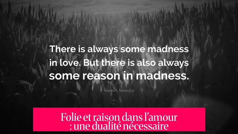 Folie et raison dans l'amour : une dualité nécessaire