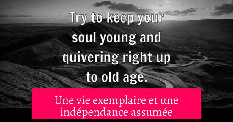 Une vie exemplaire et une indépendance assumée