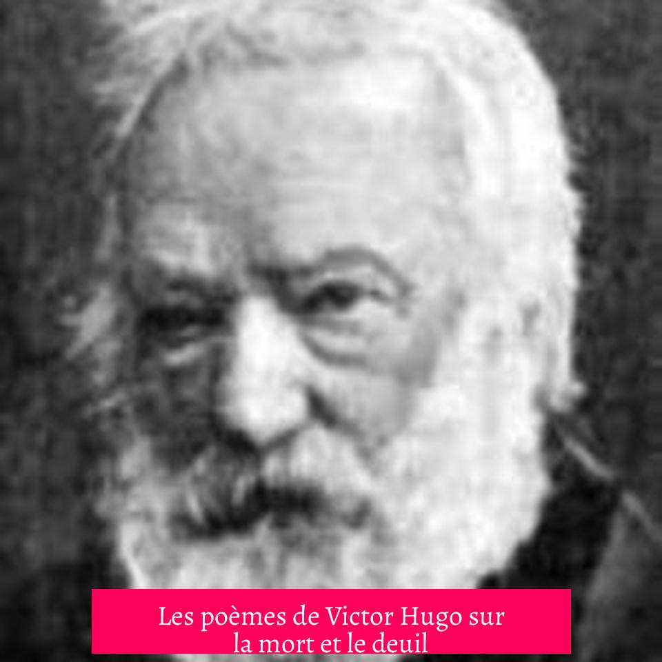 Les poèmes de Victor Hugo sur la mort et le deuil