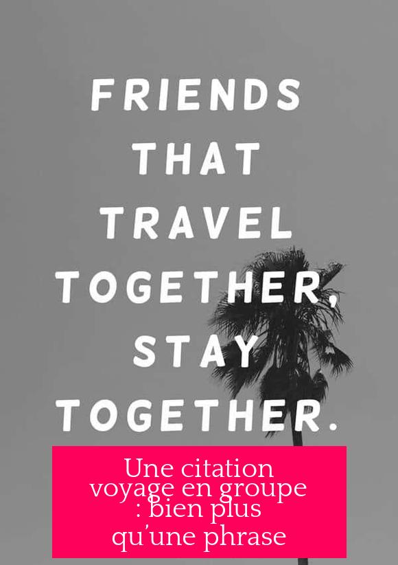 Une citation voyage en groupe : bien plus qu’une phrase
