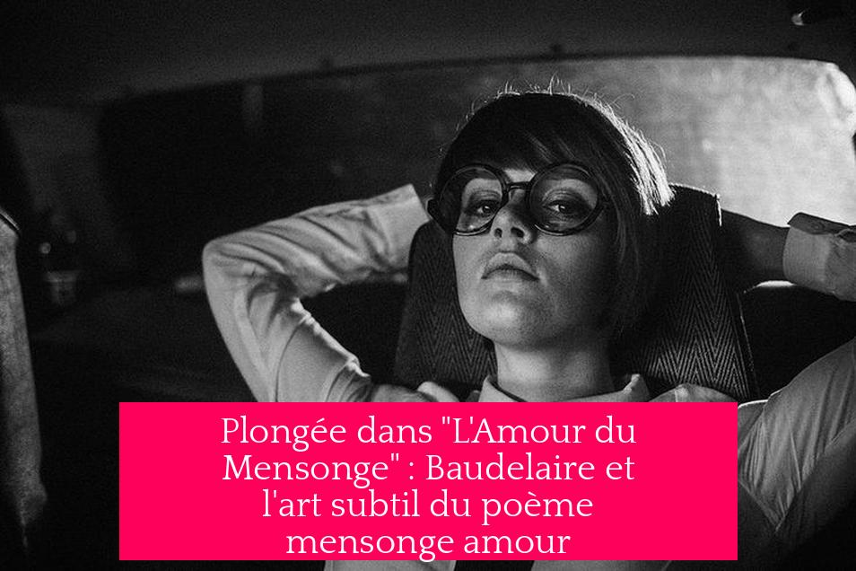 Plongée dans "L'Amour du Mensonge" : Baudelaire et l'art subtil du poème mensonge amour