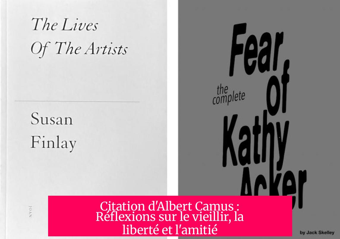 Citation d'Albert Camus : Réflexions sur le vieillir, la liberté et l'amitié