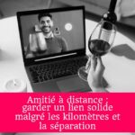 Amitié à distance : garder un lien solide malgré les kilomètres et la séparation