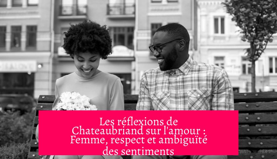 Les réflexions de Chateaubriand sur l'amour : Femme, respect et ambiguïté des sentiments
