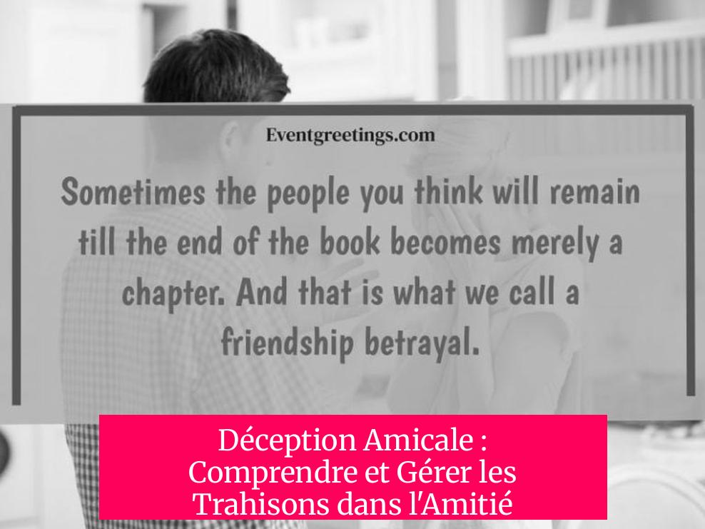 Déception Amicale : Comprendre et Gérer les Trahisons dans l'Amitié