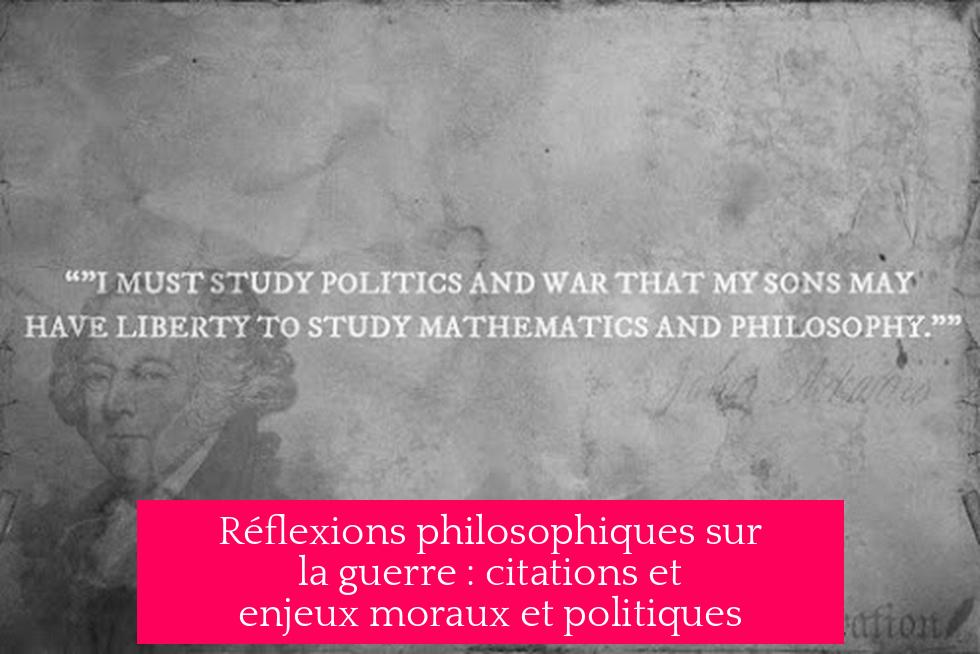 Réflexions philosophiques sur la guerre : citations et enjeux moraux et politiques