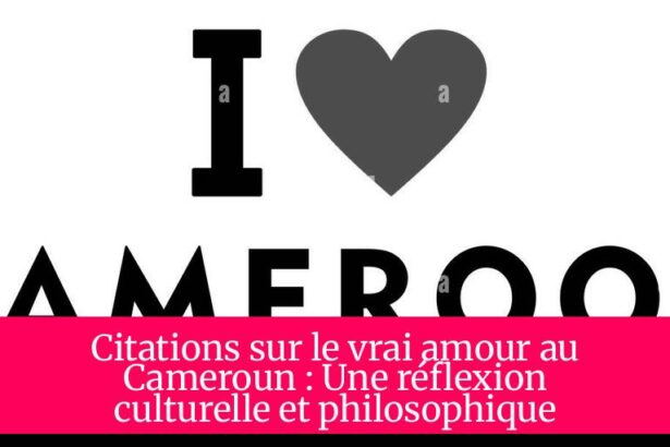 Citations sur le vrai amour au Cameroun : Une réflexion culturelle et philosophique