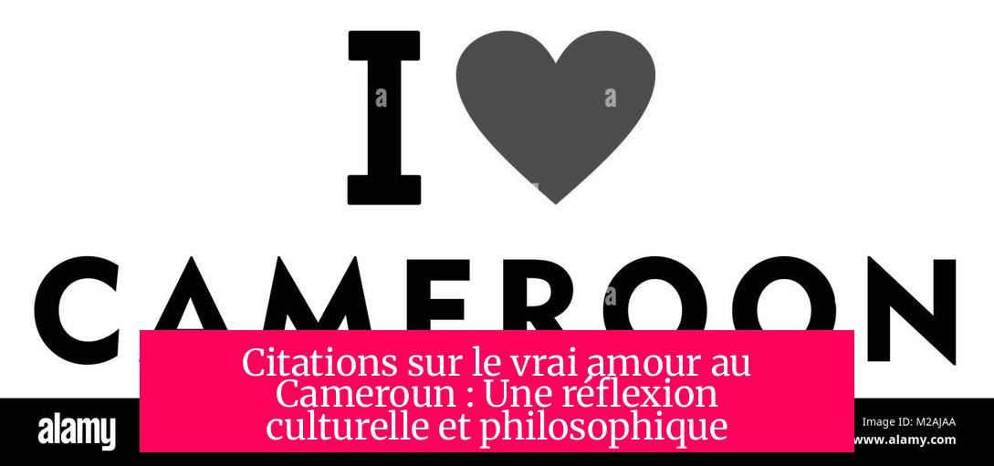 Citations sur le vrai amour au Cameroun : Une réflexion culturelle et philosophique