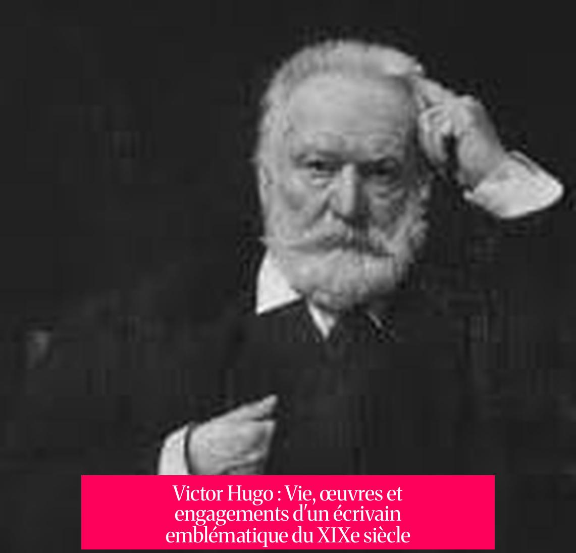 Victor Hugo : Vie, œuvres et engagements d'un écrivain emblématique du XIXe siècle