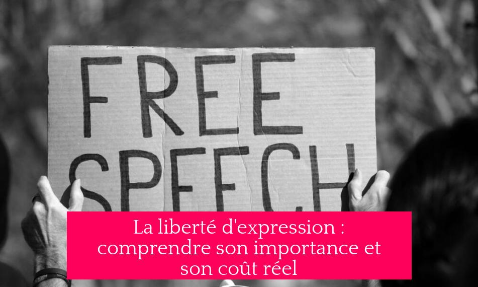 La liberté d'expression : comprendre son importance et son coût réel