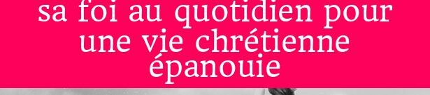 Pensée du jour : Nourrir sa foi au quotidien pour une vie chrétienne épanouie