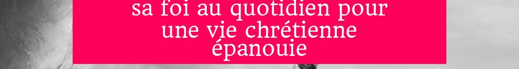Pensée du jour : Nourrir sa foi au quotidien pour une vie chrétienne épanouie