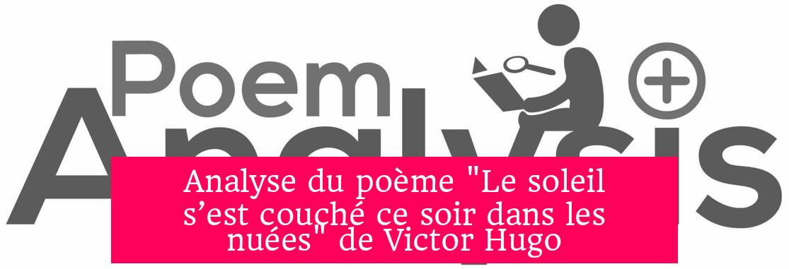 Analyse du poème "Le soleil s’est couché ce soir dans les nuées" de Victor Hugo