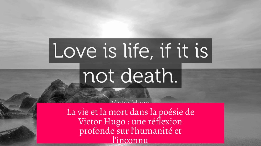 La vie et la mort dans la poésie de Victor Hugo : une réflexion profonde sur l'humanité et l'inconnu