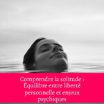 Comprendre la solitude : Équilibre entre liberté personnelle et enjeux psychiques