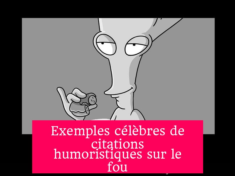 Exemples célèbres de citations humoristiques sur le fou