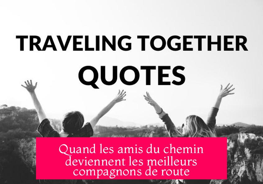 Quand les amis du chemin deviennent les meilleurs compagnons de route