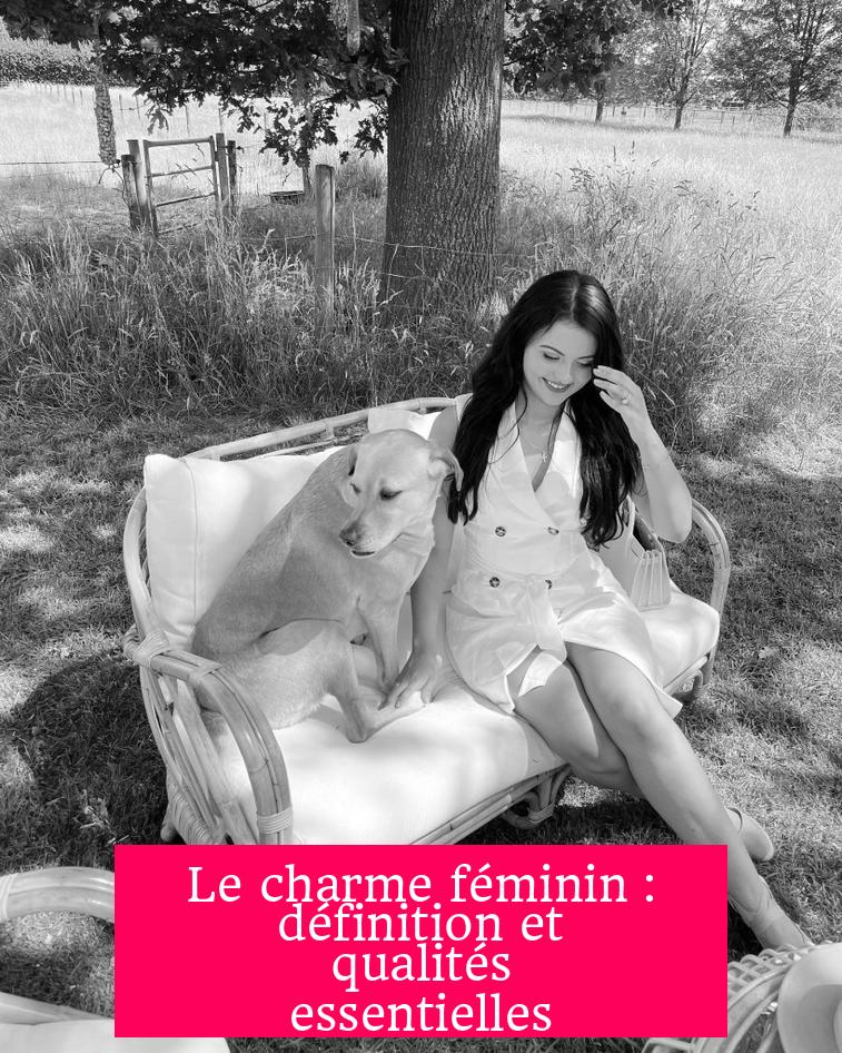 Le charme féminin : définition et qualités essentielles
