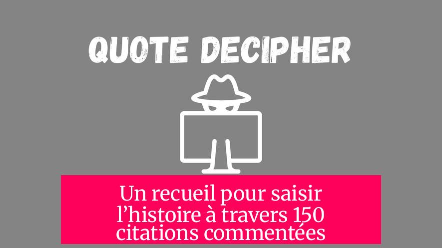 Un recueil pour saisir l’histoire à travers 150 citations commentées