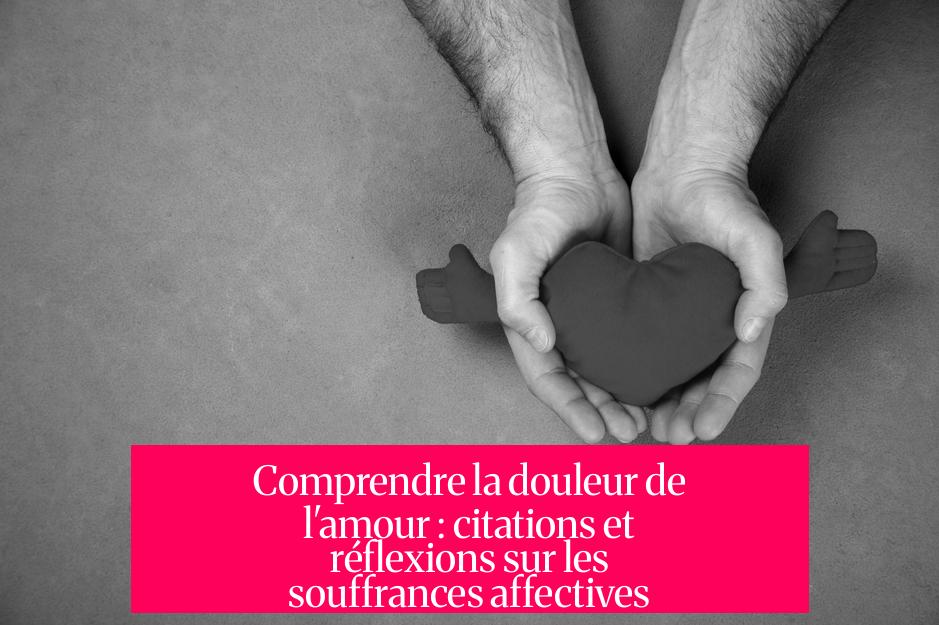 Comprendre la douleur de l'amour : citations et réflexions sur les souffrances affectives