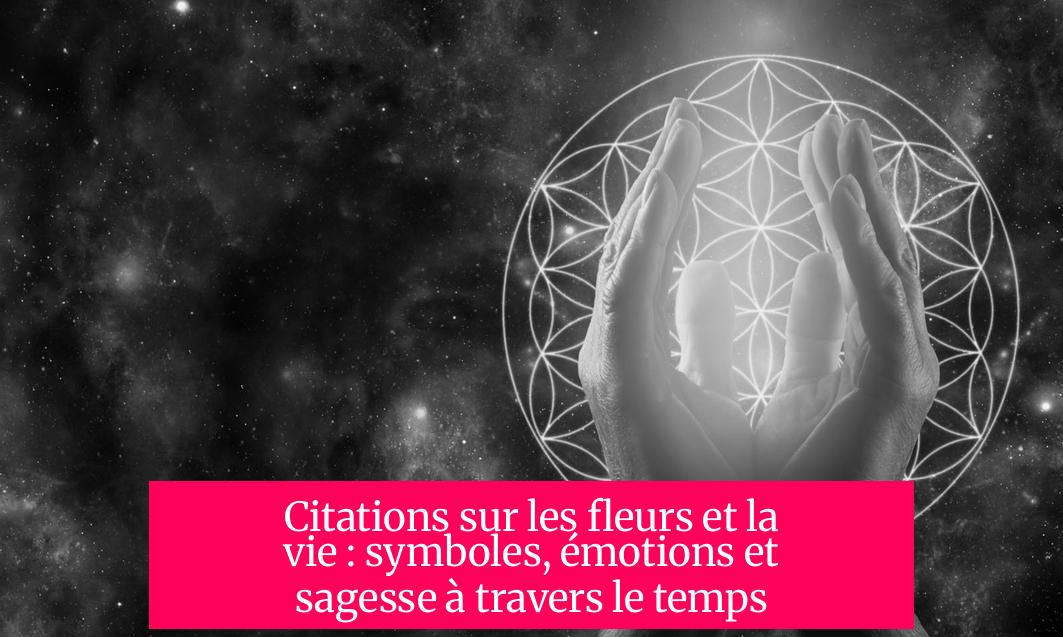 Citations sur les fleurs et la vie : symboles, émotions et sagesse à travers le temps