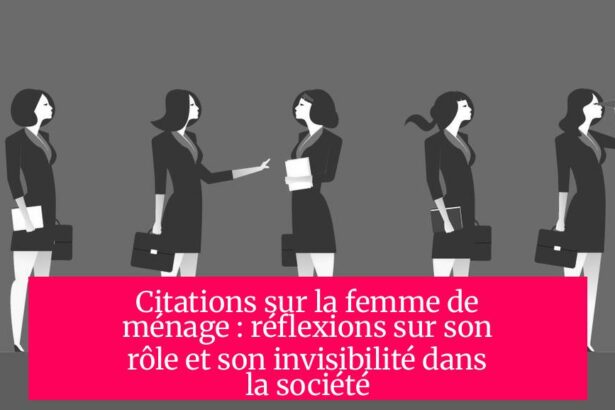 Citations sur la femme de ménage : réflexions sur son rôle et son invisibilité dans la société