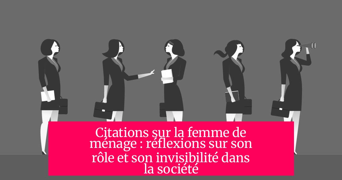 Citations sur la femme de ménage : réflexions sur son rôle et son invisibilité dans la société
