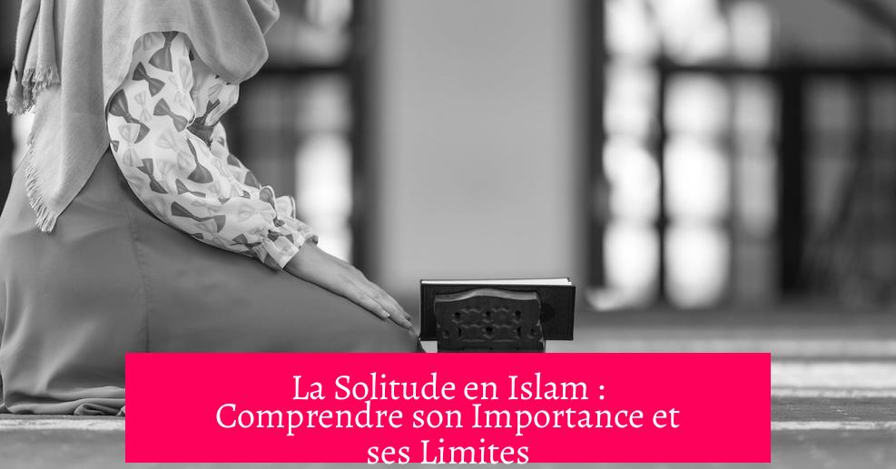 La Solitude en Islam : Comprendre son Importance et ses Limites