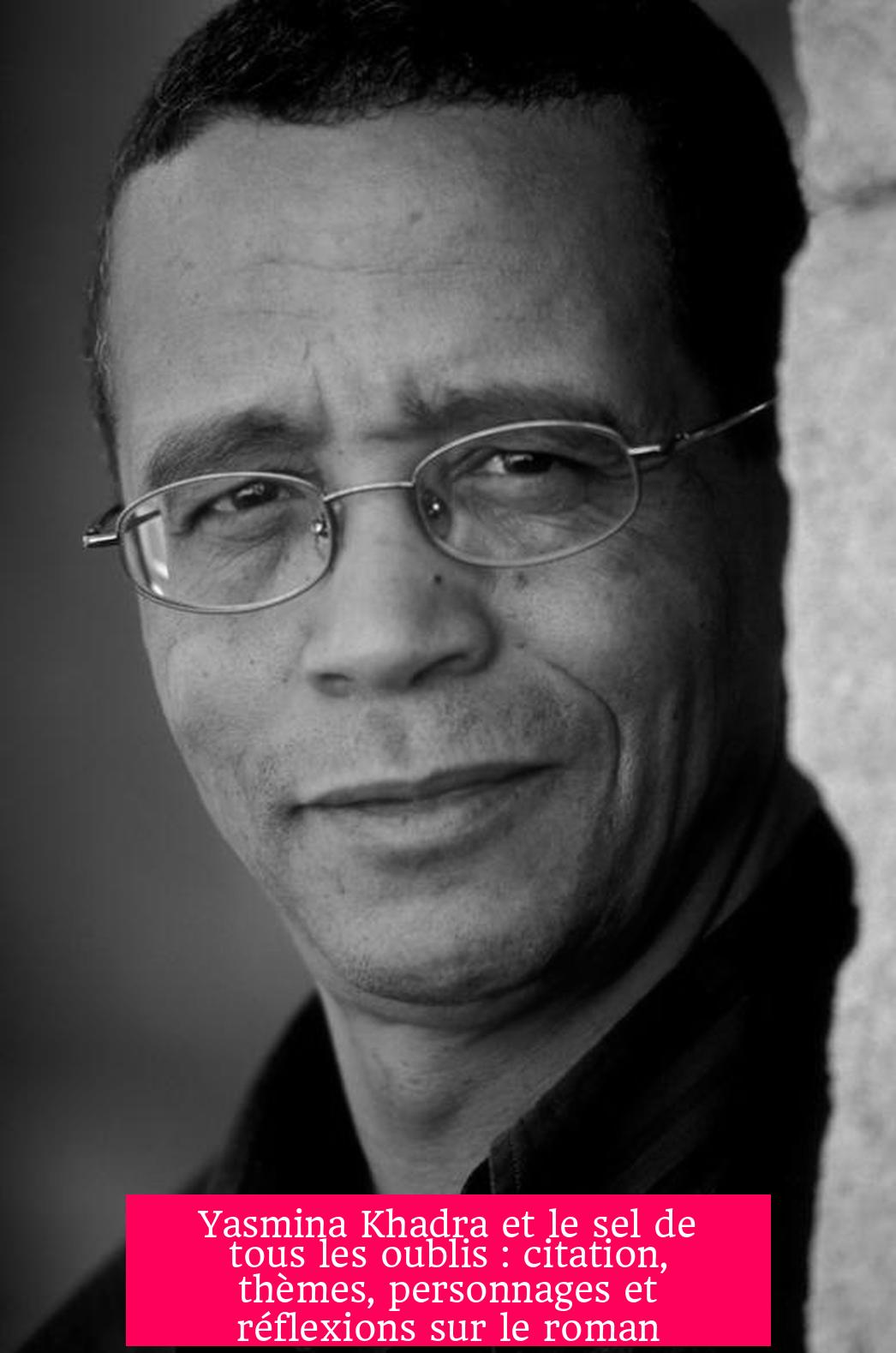 Yasmina Khadra et le sel de tous les oublis : citation, thèmes, personnages et réflexions sur le roman