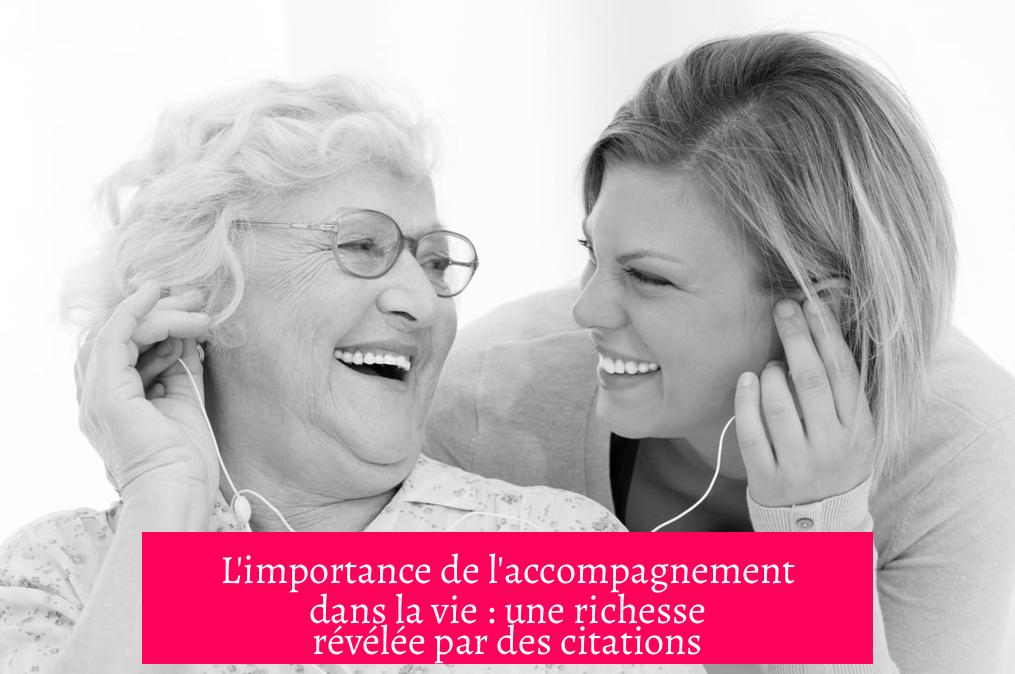 L'importance de l'accompagnement dans la vie : une richesse révélée par des citations