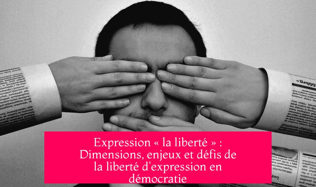 Expression « la liberté » : Dimensions, enjeux et défis de la liberté d'expression en démocratie