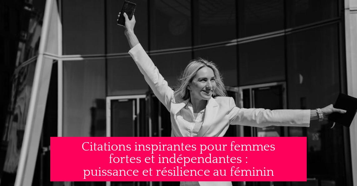 Citations inspirantes pour femmes fortes et indépendantes : puissance et résilience au féminin