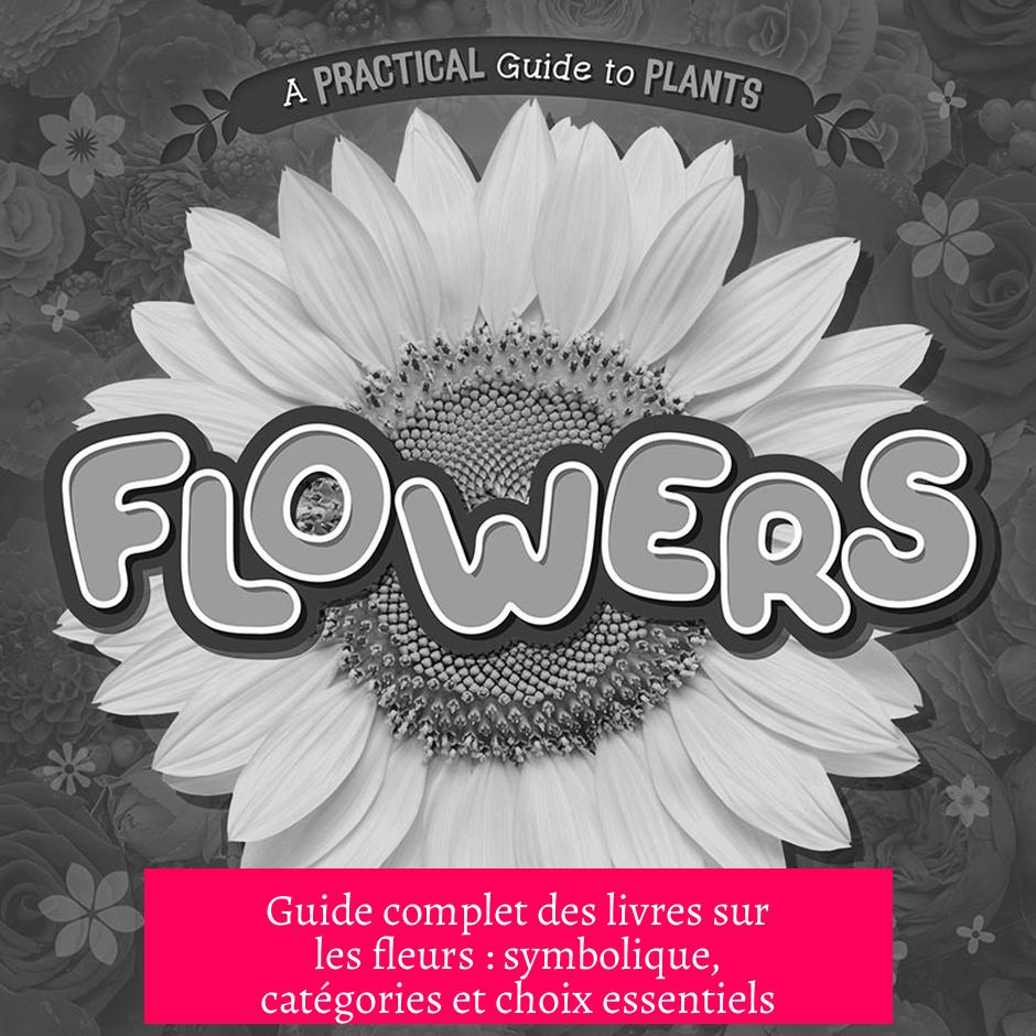 Guide complet des livres sur les fleurs : symbolique, catégories et choix essentiels